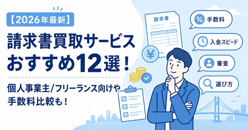 【2026年最新】請求書買取サービスおすすめ12選！個人事業主/フリーランス向けや手数料比較も！